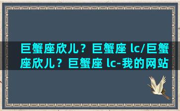 巨蟹座欣儿？巨蟹座 lc/巨蟹座欣儿？巨蟹座 lc-我的网站